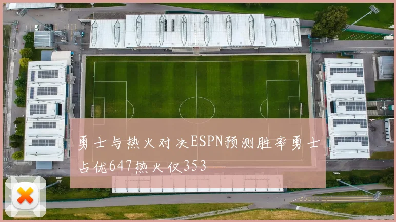 勇士与热火对决ESPN预测胜率勇士占优647热火仅353