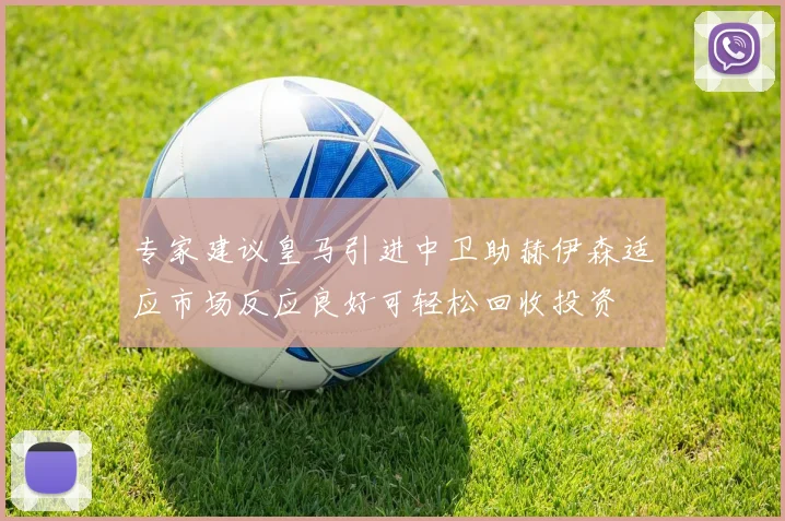 专家建议皇马引进中卫助赫伊森适应市场反应良好可轻松回收投资
