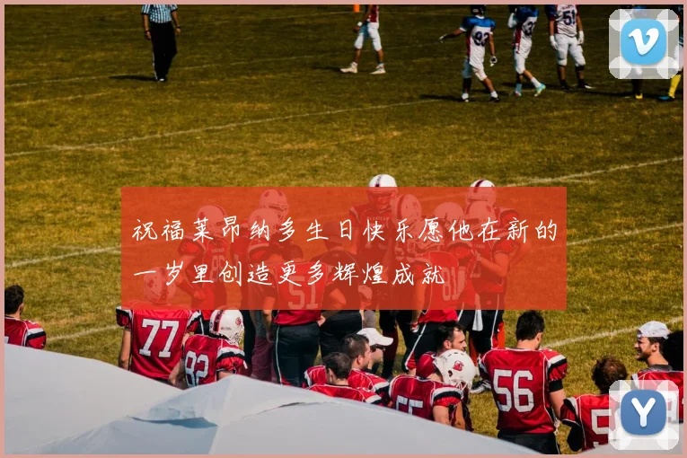 祝福莱昂纳多生日快乐愿他在新的一岁里创造更多辉煌成就