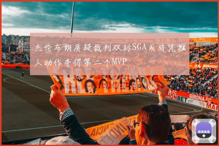 杰伦布朗质疑裁判双标SGA或将凭推人动作夺得第二个MVP