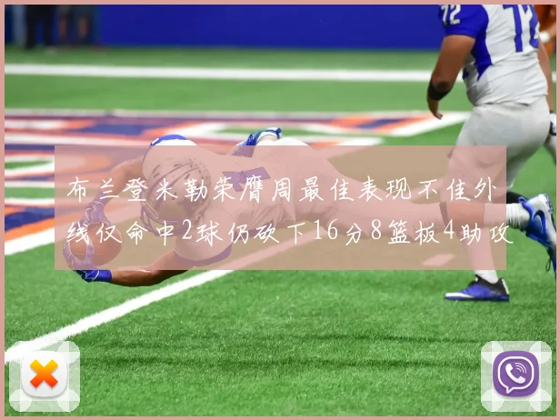 布兰登米勒荣膺周最佳表现不佳外线仅命中2球仍砍下16分8篮板4助攻