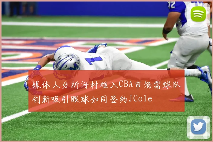 媒体人分析河村难入CBA市场需球队创新吸引眼球如同签约JCole