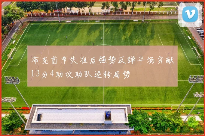 布克首节失准后强势反弹半场贡献13分4助攻助队逆转局势