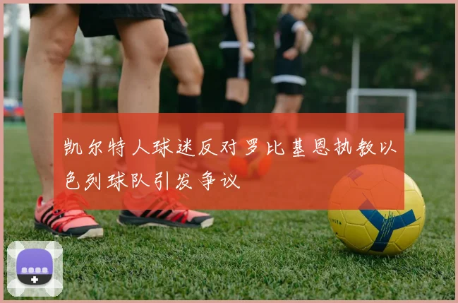 凯尔特人球迷反对罗比基恩执教以色列球队引发争议
