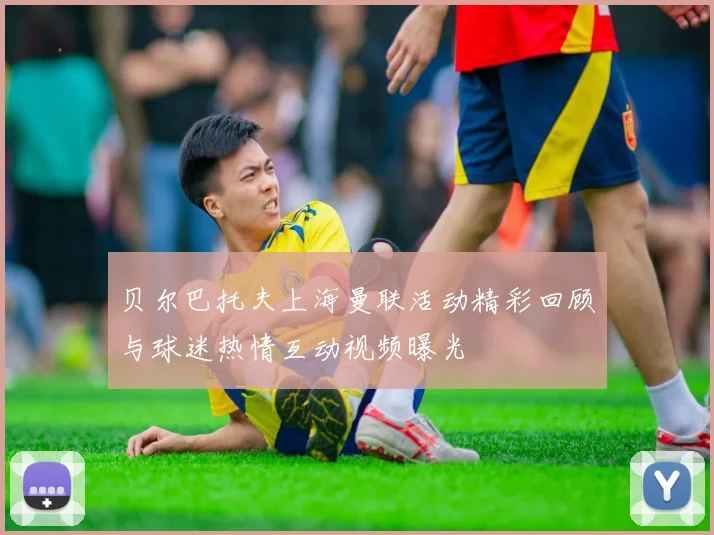贝尔巴托夫上海曼联活动精彩回顾与球迷热情互动视频曝光
