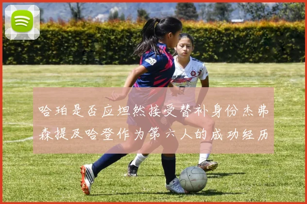 哈珀是否应坦然接受替补身份杰弗森提及哈登作为第六人的成功经历