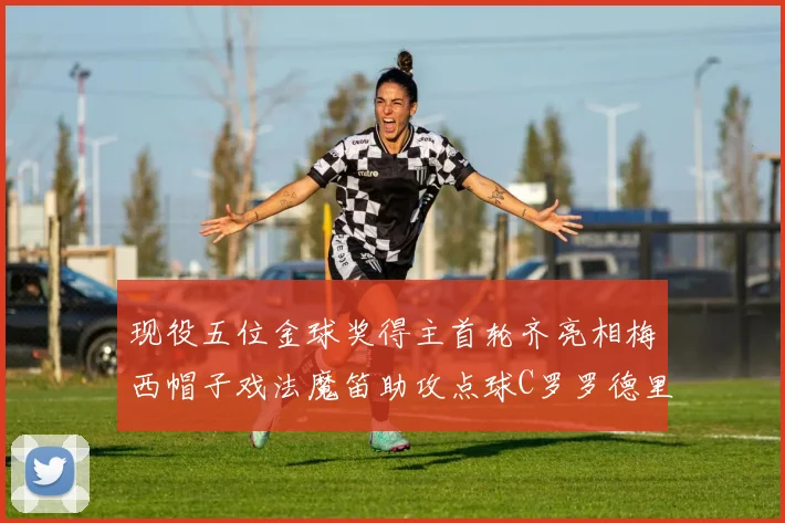 现役五位金球奖得主首轮齐亮相梅西帽子戏法魔笛助攻点球C罗罗德里握手言和