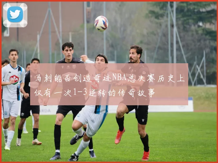 马刺能否创造奇迹NBA总决赛历史上仅有一次1-3逆转的传奇故事