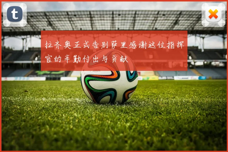 拉齐奥正式告别萨里感谢这位指挥官的辛勤付出与贡献