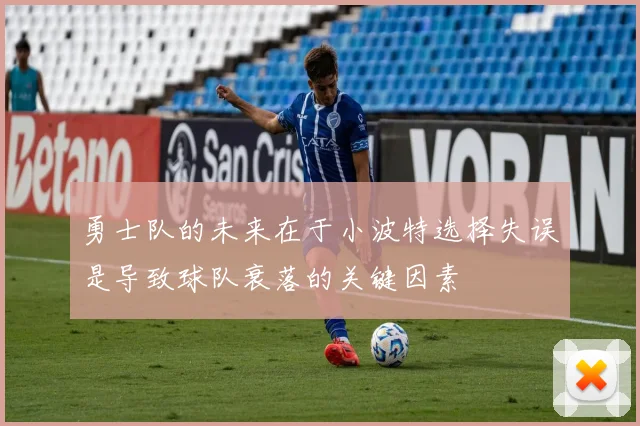 勇士队的未来在于小波特选择失误是导致球队衰落的关键因素