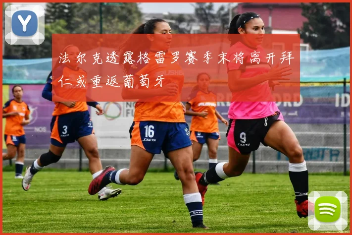 法尔克透露格雷罗赛季末将离开拜仁或重返葡萄牙