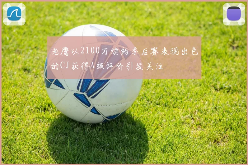 老鹰以2100万续约季后赛表现出色的CJ获得A级评价引发关注