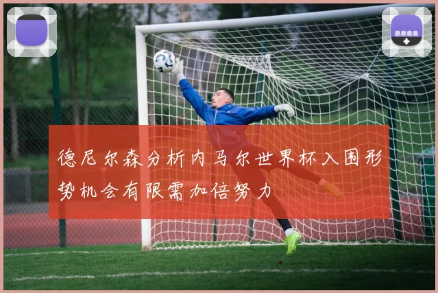 德尼尔森分析内马尔世界杯入围形势机会有限需加倍努力