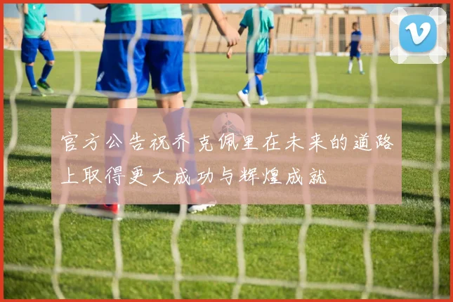 官方公告祝乔克佩里在未来的道路上取得更大成功与辉煌成就