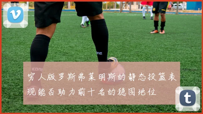 穷人版罗斯弗莱明斯的静态投篮表现能否助力前十名的稳固地位